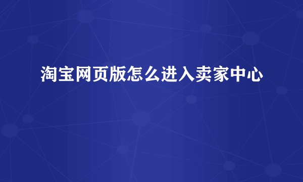 淘宝网页版怎么进入卖家中心