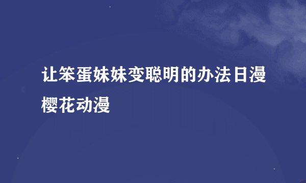 让笨蛋妹妹变聪明的办法日漫樱花动漫