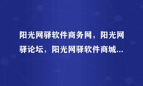 阳光网驿软件商务网，阳光网驿论坛，阳光网驿软件商城是不是都是一家公司经营的？具体是哪家公司啊？