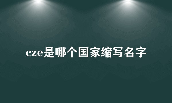cze是哪个国家缩写名字