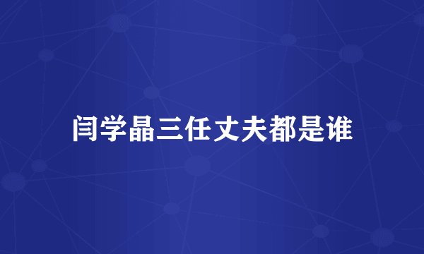 闫学晶三任丈夫都是谁