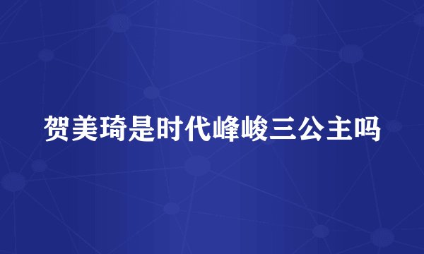 贺美琦是时代峰峻三公主吗
