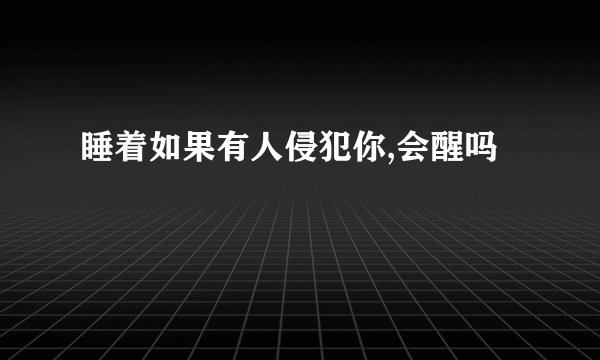 睡着如果有人侵犯你,会醒吗