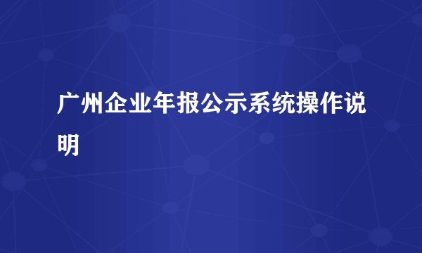 广州企业年报公示系统操作说明