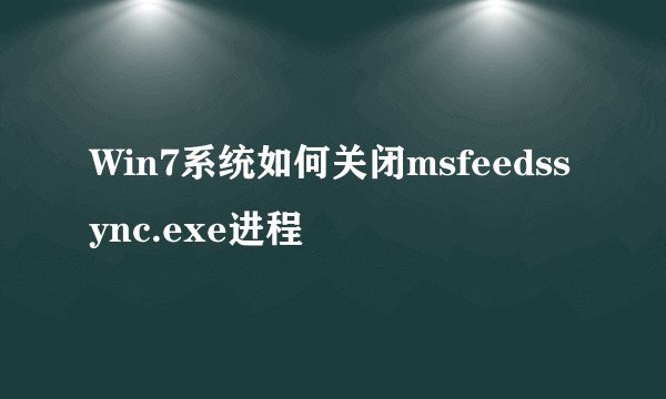 Win7系统如何关闭msfeedssync.exe进程