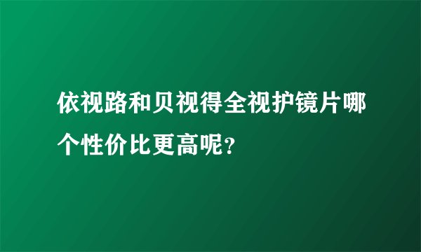 依视路和贝视得全视护镜片哪个性价比更高呢？