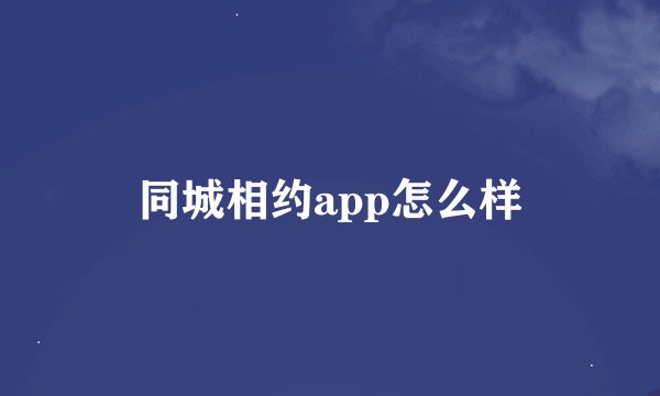 同城相约app怎么样