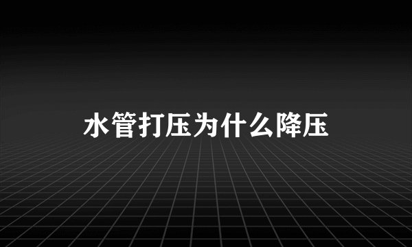 水管打压为什么降压