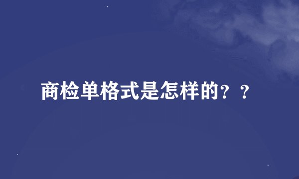 商检单格式是怎样的？？