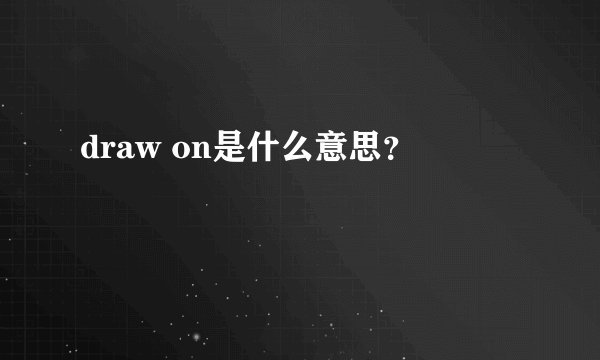 draw on是什么意思？