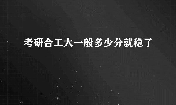 考研合工大一般多少分就稳了