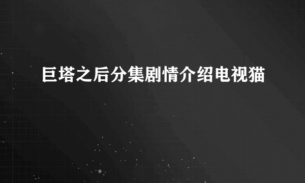 巨塔之后分集剧情介绍电视猫