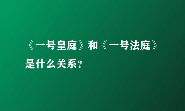 《一号皇庭》和《一号法庭》是什么关系?