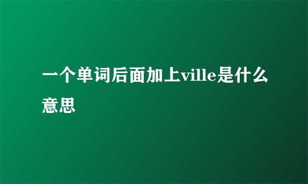 一个单词后面加上ville是什么意思