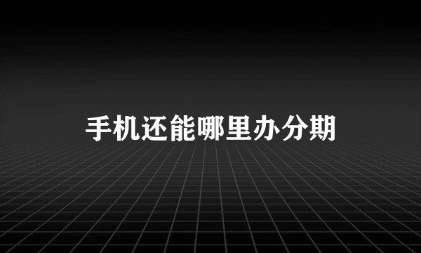 手机还能哪里办分期