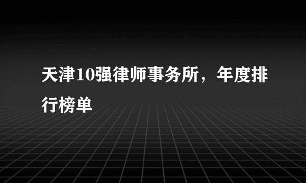 天津10强律师事务所，年度排行榜单