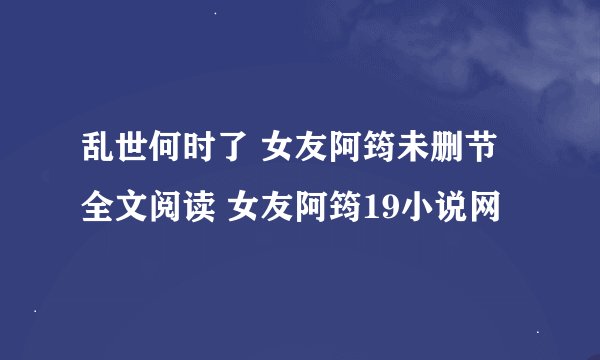 乱世何时了 女友阿筠未删节全文阅读 女友阿筠19小说网