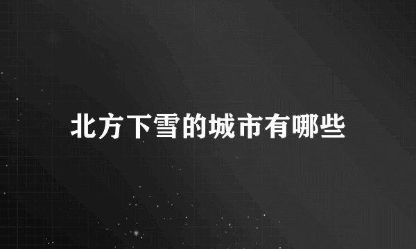 北方下雪的城市有哪些