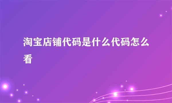 淘宝店铺代码是什么代码怎么看