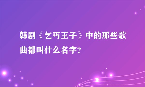 韩剧《乞丐王子》中的那些歌曲都叫什么名字?