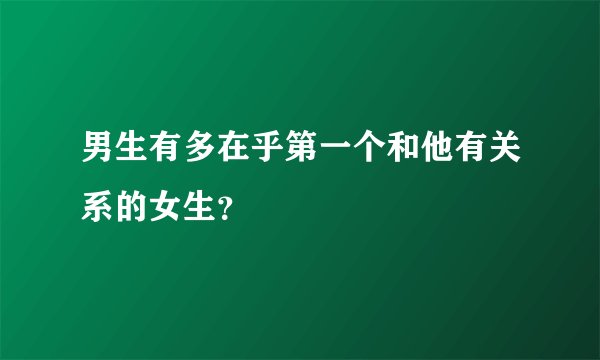 男生有多在乎第一个和他有关系的女生？