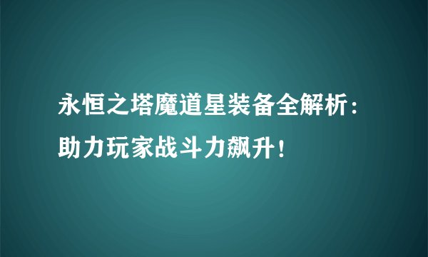永恒之塔魔道星装备全解析：助力玩家战斗力飙升！
