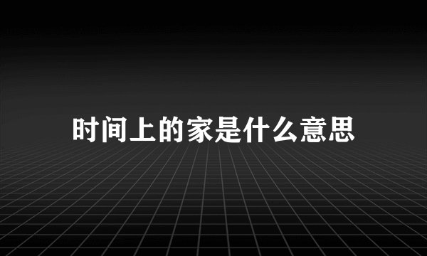 时间上的家是什么意思