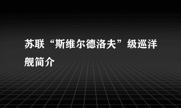 苏联“斯维尔德洛夫”级巡洋舰简介