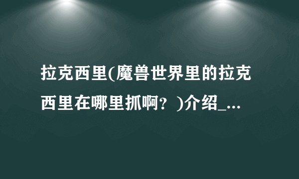 拉克西里(魔兽世界里的拉克西里在哪里抓啊？)介绍_拉克西里(魔兽世界里的拉克西里在哪里抓啊？)是什么