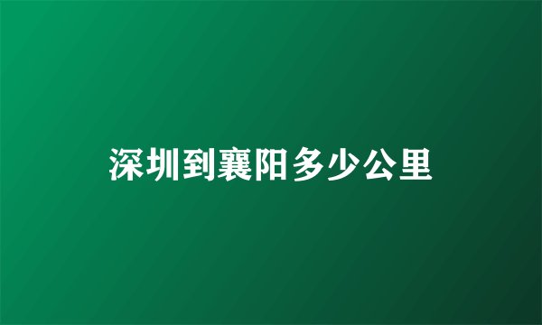 深圳到襄阳多少公里