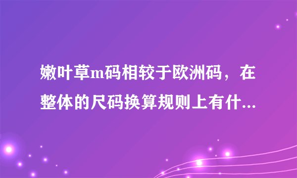 嫩叶草m码相较于欧洲码，在整体的尺码换算规则上有什么不同？