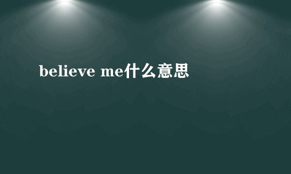 believe me什么意思