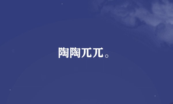 陶陶兀兀。