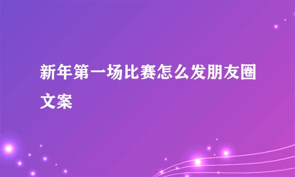 新年第一场比赛怎么发朋友圈文案