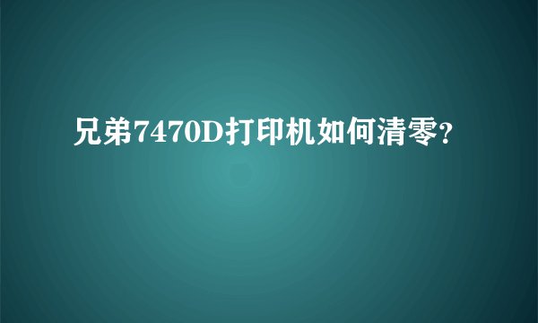 兄弟7470D打印机如何清零？