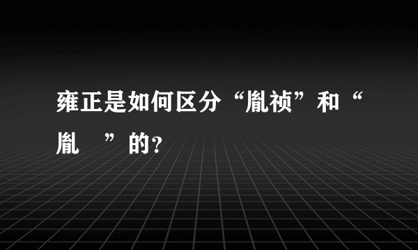 雍正是如何区分“胤祯”和“胤禛”的？