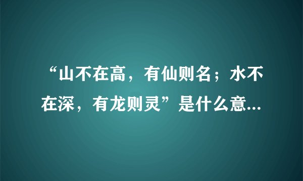 “山不在高，有仙则名；水不在深，有龙则灵”是什么意思_出处是哪里