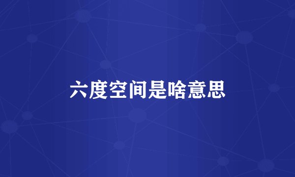 六度空间是啥意思