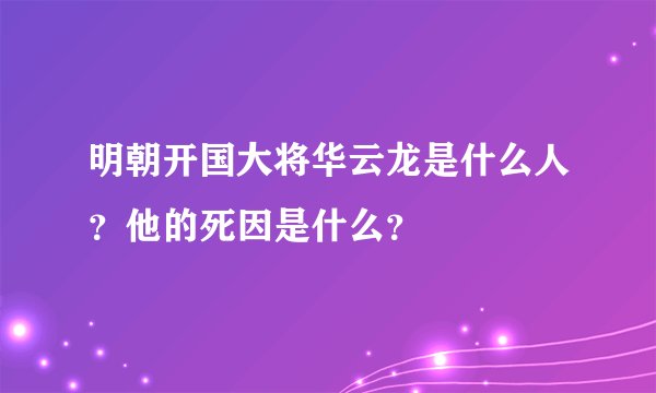 明朝开国大将华云龙是什么人？他的死因是什么？