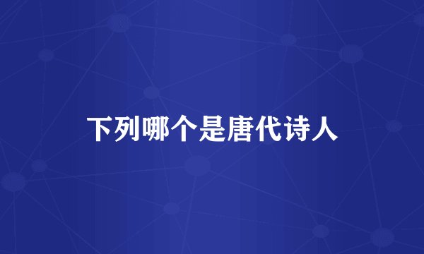 下列哪个是唐代诗人