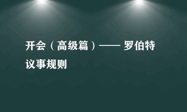 开会(高级篇)—— 罗伯特议事规则