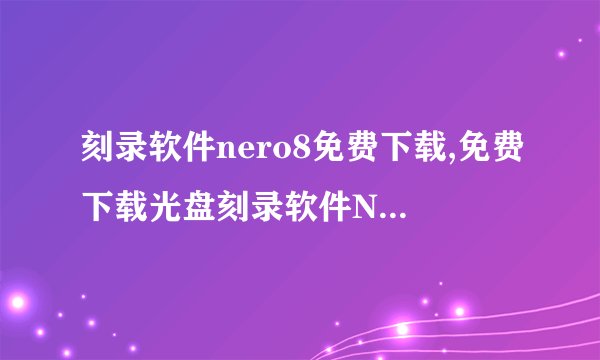 刻录软件nero8免费下载,免费下载光盘刻录软件Nero 8