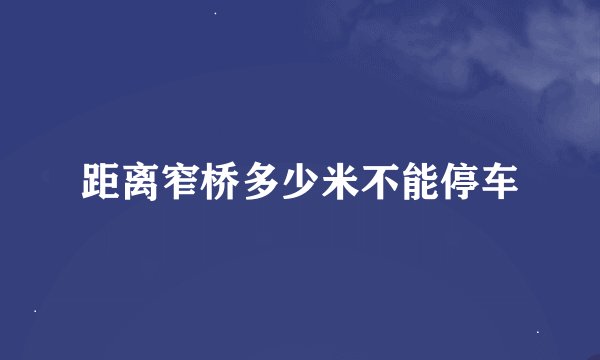 距离窄桥多少米不能停车