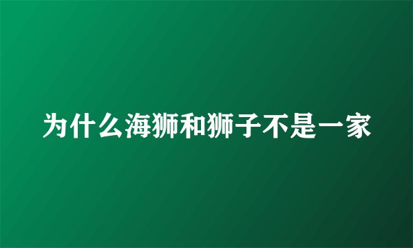 为什么海狮和狮子不是一家