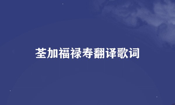 荃加福禄寿翻译歌词