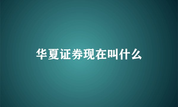 华夏证券现在叫什么