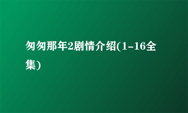 匆匆那年2剧情介绍(1-16全集)