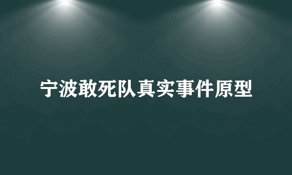 宁波敢死队真实事件原型