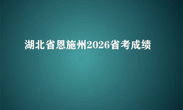 湖北省恩施州2026省考成绩