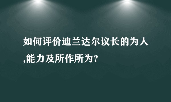 如何评价迪兰达尔议长的为人,能力及所作所为?
